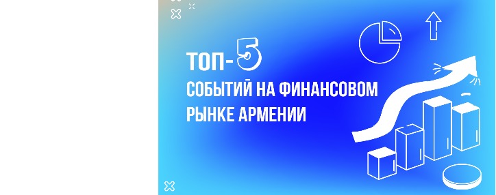 Топ-5 событий на финансовом рынке Армении в 2023 году